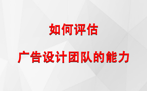 如何评估尖扎广告设计团队的能力